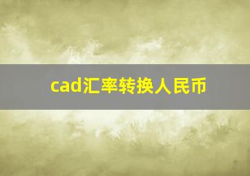 cad汇率转换人民币