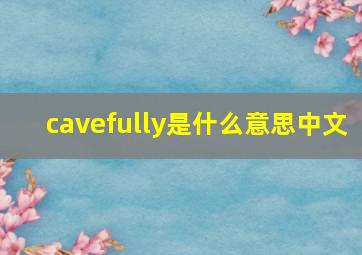 cavefully是什么意思中文