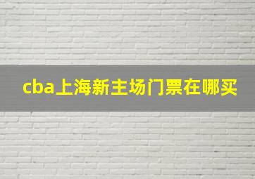 cba上海新主场门票在哪买