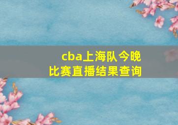 cba上海队今晚比赛直播结果查询