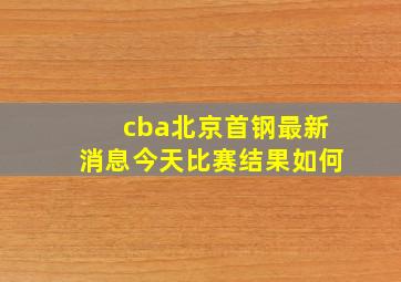 cba北京首钢最新消息今天比赛结果如何