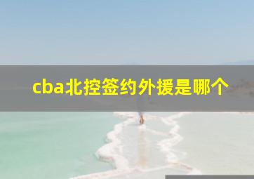 cba北控签约外援是哪个