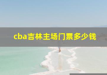 cba吉林主场门票多少钱