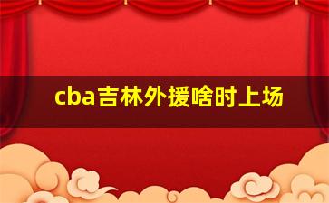 cba吉林外援啥时上场