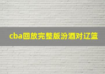 cba回放完整版汾酒对辽篮