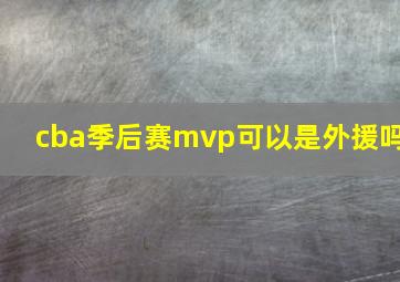 cba季后赛mvp可以是外援吗