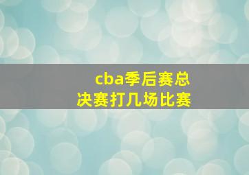 cba季后赛总决赛打几场比赛