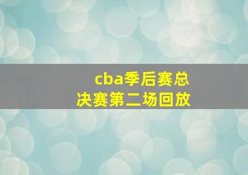 cba季后赛总决赛第二场回放