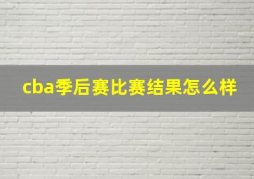 cba季后赛比赛结果怎么样