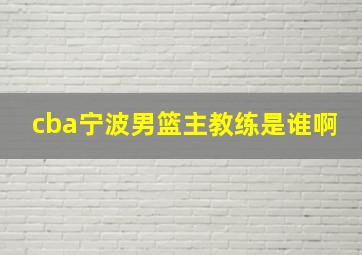 cba宁波男篮主教练是谁啊