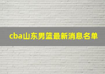 cba山东男篮最新消息名单