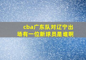 cba广东队对辽宁出场有一位新球员是谁啊