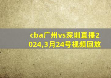 cba广州vs深圳直播2024,3月24号视频回放