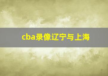 cba录像辽宁与上海