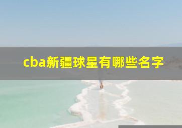 cba新疆球星有哪些名字