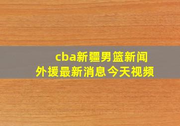 cba新疆男篮新闻外援最新消息今天视频