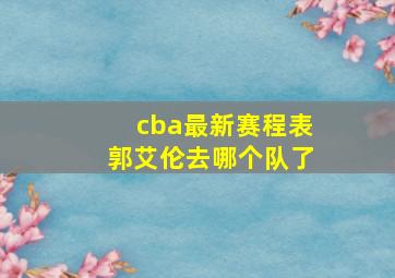 cba最新赛程表郭艾伦去哪个队了