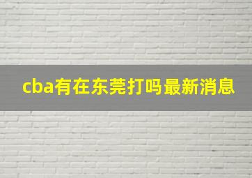 cba有在东莞打吗最新消息