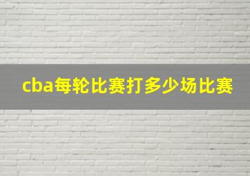 cba每轮比赛打多少场比赛