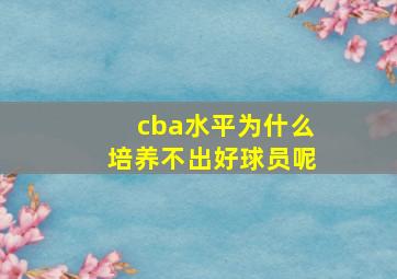 cba水平为什么培养不出好球员呢