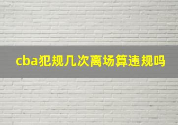 cba犯规几次离场算违规吗