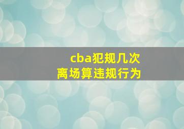 cba犯规几次离场算违规行为