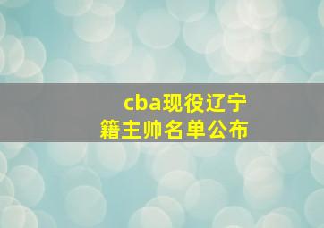 cba现役辽宁籍主帅名单公布