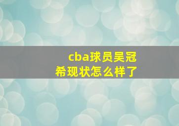 cba球员吴冠希现状怎么样了