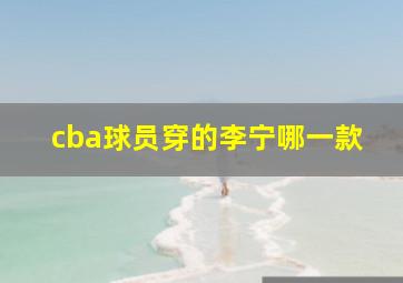 cba球员穿的李宁哪一款