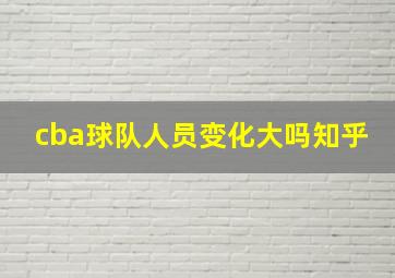 cba球队人员变化大吗知乎