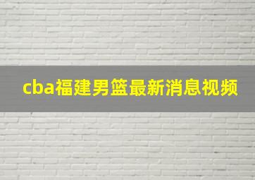 cba福建男篮最新消息视频