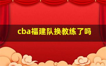 cba福建队换教练了吗