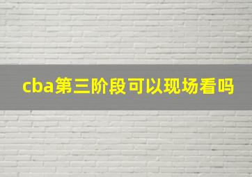 cba第三阶段可以现场看吗