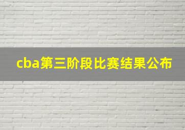 cba第三阶段比赛结果公布