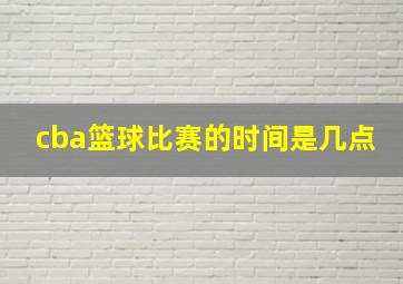 cba篮球比赛的时间是几点