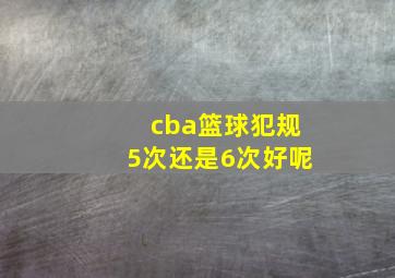 cba篮球犯规5次还是6次好呢