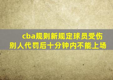 cba规则新规定球员受伤别人代罚后十分钟内不能上场