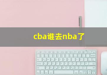 cba谁去nba了