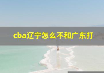 cba辽宁怎么不和广东打