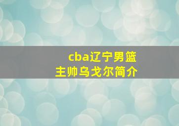 cba辽宁男篮主帅乌戈尔简介