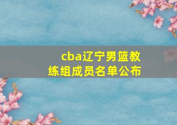 cba辽宁男篮教练组成员名单公布