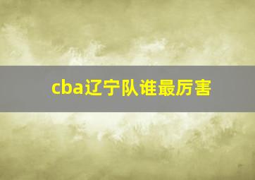 cba辽宁队谁最厉害