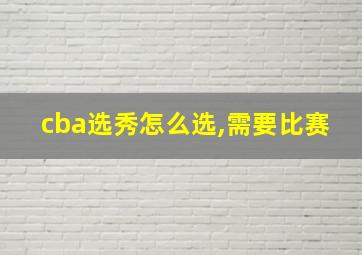 cba选秀怎么选,需要比赛