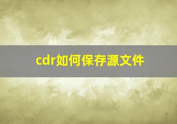 cdr如何保存源文件