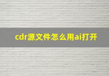 cdr源文件怎么用ai打开