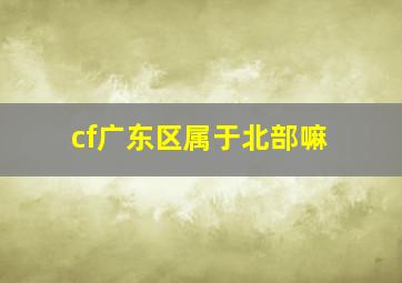 cf广东区属于北部嘛