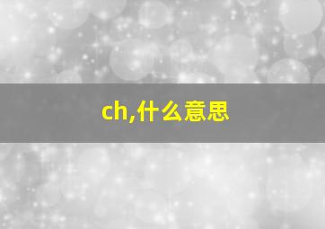 ch,什么意思