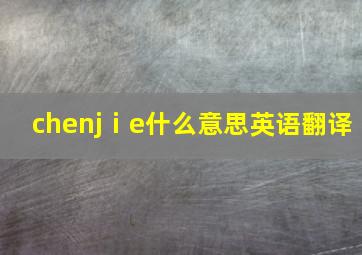 chenjⅰe什么意思英语翻译