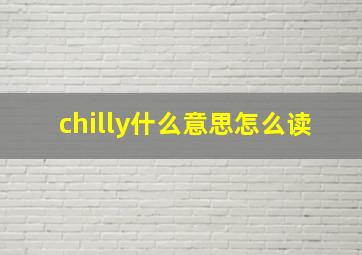 chilly什么意思怎么读