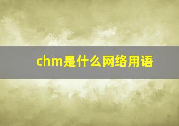 chm是什么网络用语